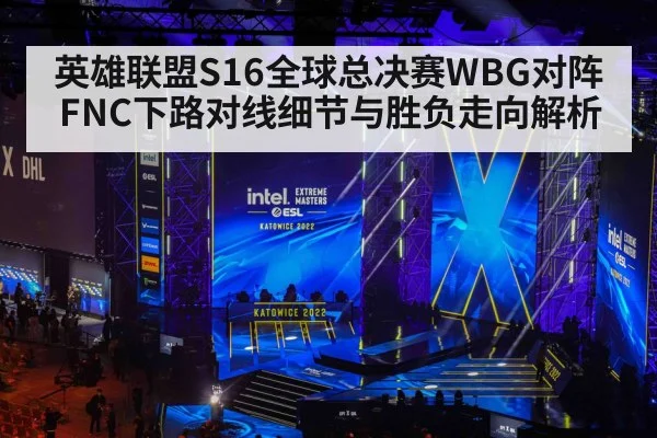 英雄联盟S16全球总决赛WBG对阵FNC下路对线细节与胜负走向解析