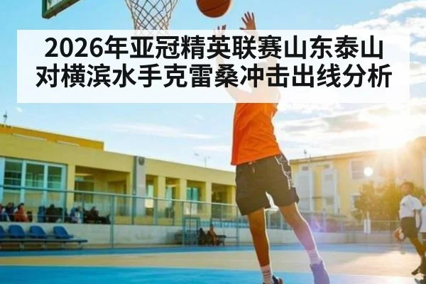 2026年亚冠精英联赛山东泰山对横滨水手克雷桑冲击出线分析