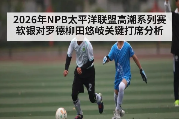 2026年NPB太平洋联盟高潮系列赛软银对罗德柳田悠岐关键打席分析
